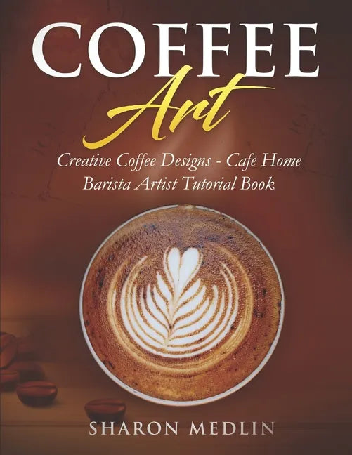 Coffee Art: Creative Coffee Designs - Cafe Home Barista Artist Tutorial Book - Paperback by Books by splitShops